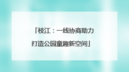 枝江：一线协商助力打造公园童趣新空间